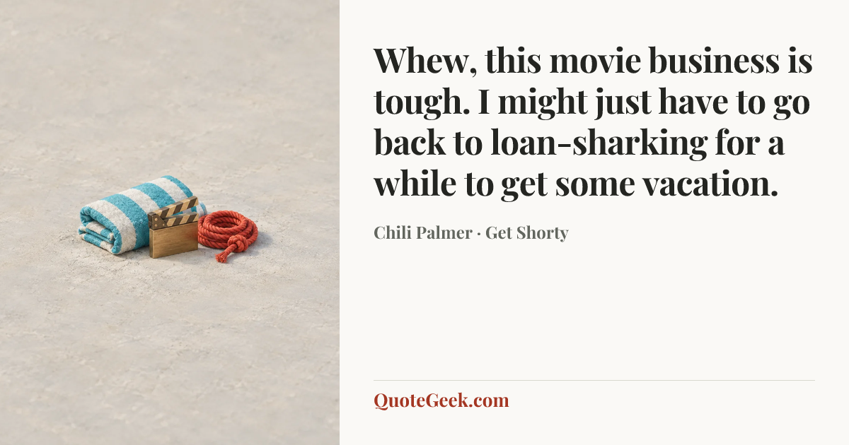 “Whew, this movie business is tough. I might just have to go back to loan-sharking for a while to get some vacation.” — Chili Palmer · Get Shorty. Illustrated QuoteGeek card.