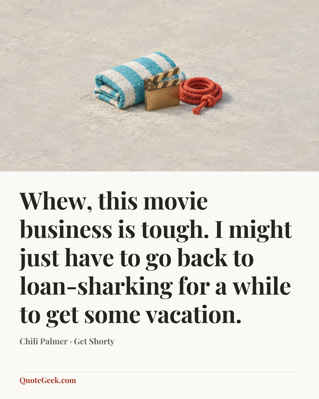 “Whew, this movie business is tough. I might just have to go back to loan-sharking for a while to get some vacation.” — Chili Palmer · Get Shorty. Illustrated QuoteGeek card.