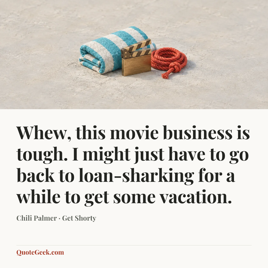 “Whew, this movie business is tough. I might just have to go back to loan-sharking for a while to get some vacation.” — Chili Palmer · Get Shorty. Illustrated QuoteGeek card.
