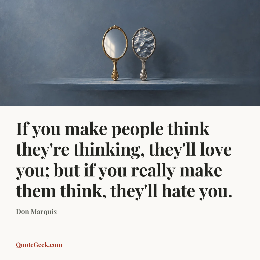 “If you make people think they're thinking, they'll love you; but if you really make them think, they'll hate you.” — Don Marquis. Illustrated QuoteGeek card.