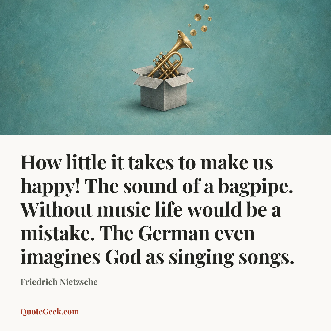 “How little it takes to make us happy! The sound of a bagpipe. Without music life would be a mistake. The German even imagines God as singing songs.” — Friedrich Nietzsche. Illustrated QuoteGeek card.