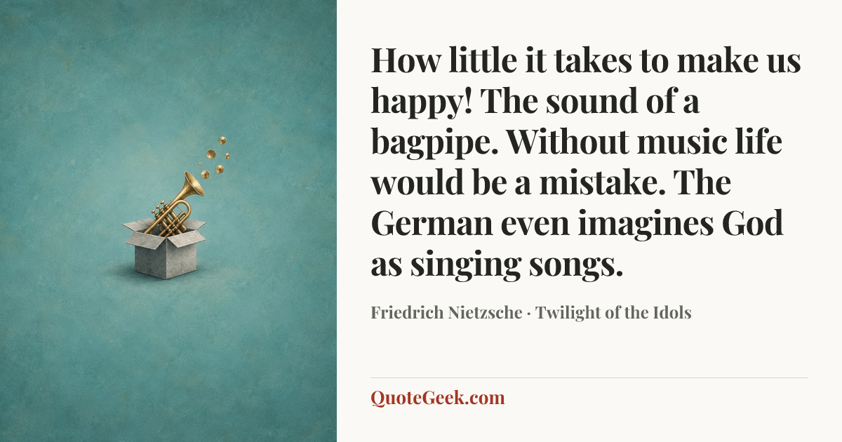 “How little it takes to make us happy! The sound of a bagpipe. Without music life would be a mistake. The German even imagines God as singing songs.” — Friedrich Nietzsche · Twilight of the Idols. Illustrated QuoteGeek card.