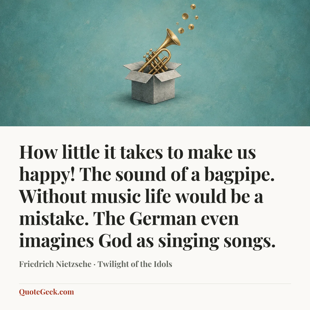 “How little it takes to make us happy! The sound of a bagpipe. Without music life would be a mistake. The German even imagines God as singing songs.” — Friedrich Nietzsche · Twilight of the Idols. Illustrated QuoteGeek card.