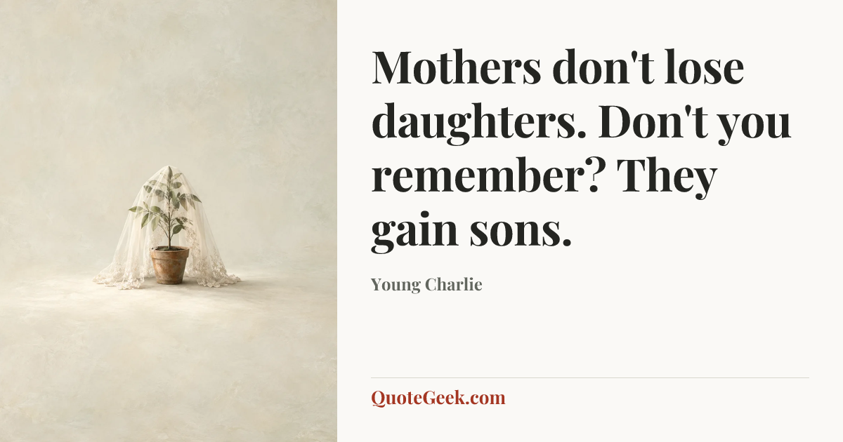 “Mothers don't lose daughters. Don't you remember? They gain sons.” — Young Charlie. Illustrated QuoteGeek card.