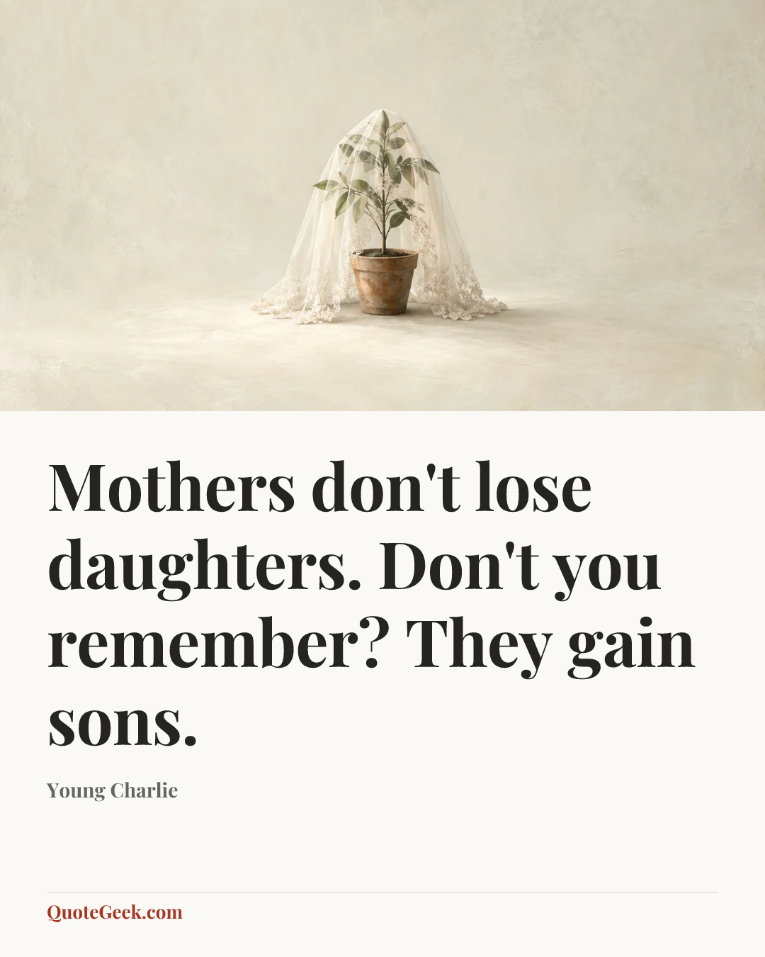 “Mothers don't lose daughters. Don't you remember? They gain sons.” — Young Charlie. Illustrated QuoteGeek card.
