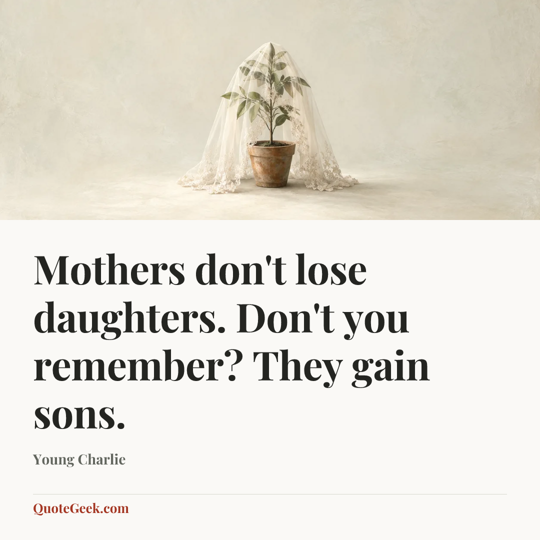 “Mothers don't lose daughters. Don't you remember? They gain sons.” — Young Charlie. Illustrated QuoteGeek card.