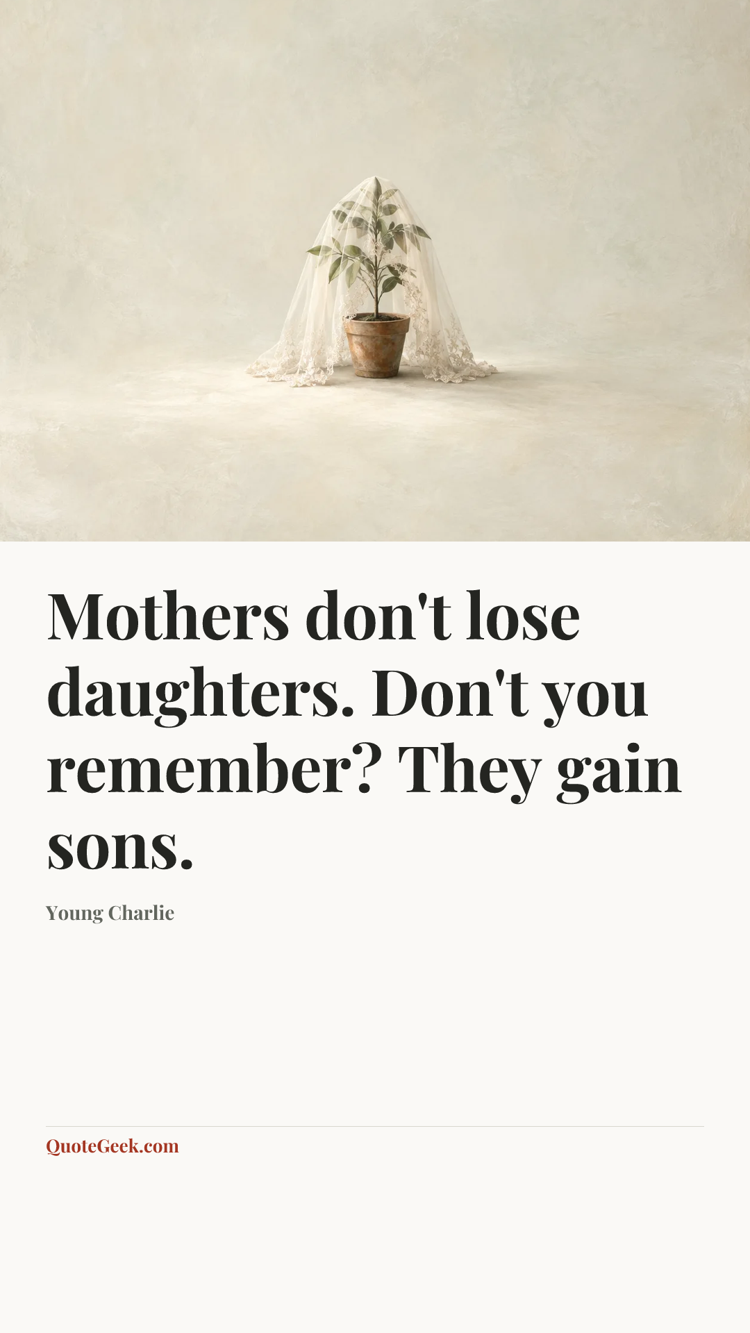 “Mothers don't lose daughters. Don't you remember? They gain sons.” — Young Charlie. Illustrated QuoteGeek card.