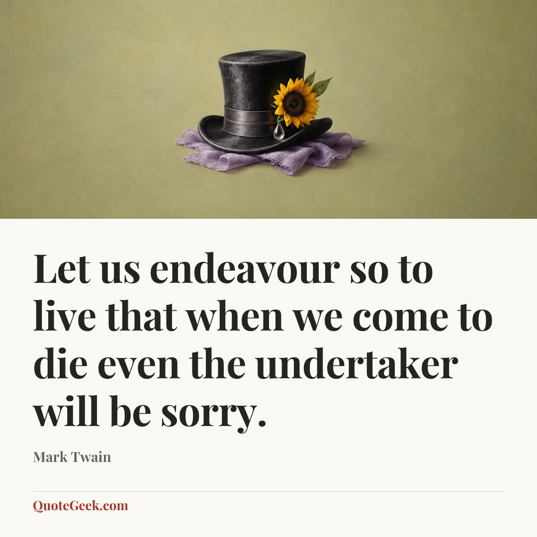 “Let us endeavour so to live that when we come to die even the undertaker will be sorry.” — Mark Twain. Illustrated QuoteGeek card.