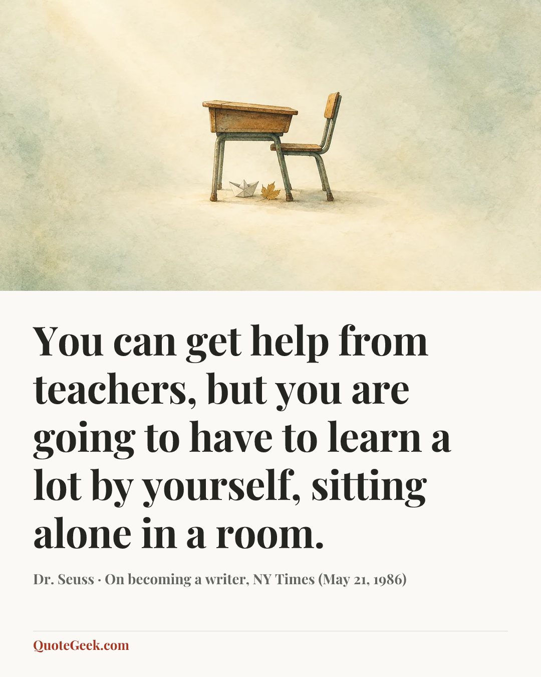“You can get help from teachers, but you are going to have to learn a lot by yourself, sitting alone in a room.” — Dr. Seuss · On becoming a writer, NY Times (May 21, 1986). Illustrated QuoteGeek card.
