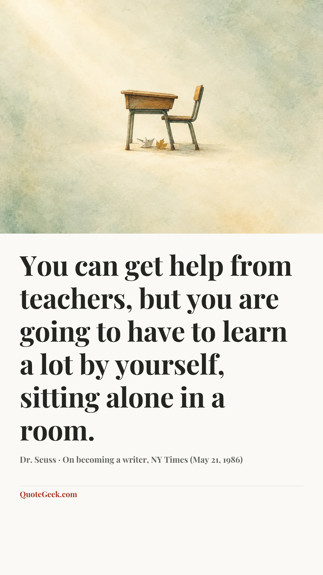 “You can get help from teachers, but you are going to have to learn a lot by yourself, sitting alone in a room.” — Dr. Seuss · On becoming a writer, NY Times (May 21, 1986). Illustrated QuoteGeek card.
