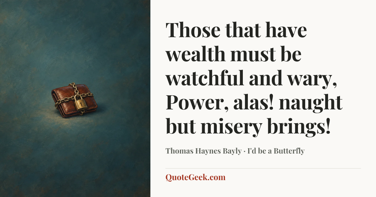 “Those that have wealth must be watchful and wary,
Power, alas! naught but misery brings!” — Thomas Haynes Bayly · I'd be a Butterfly. Illustrated QuoteGeek card.
