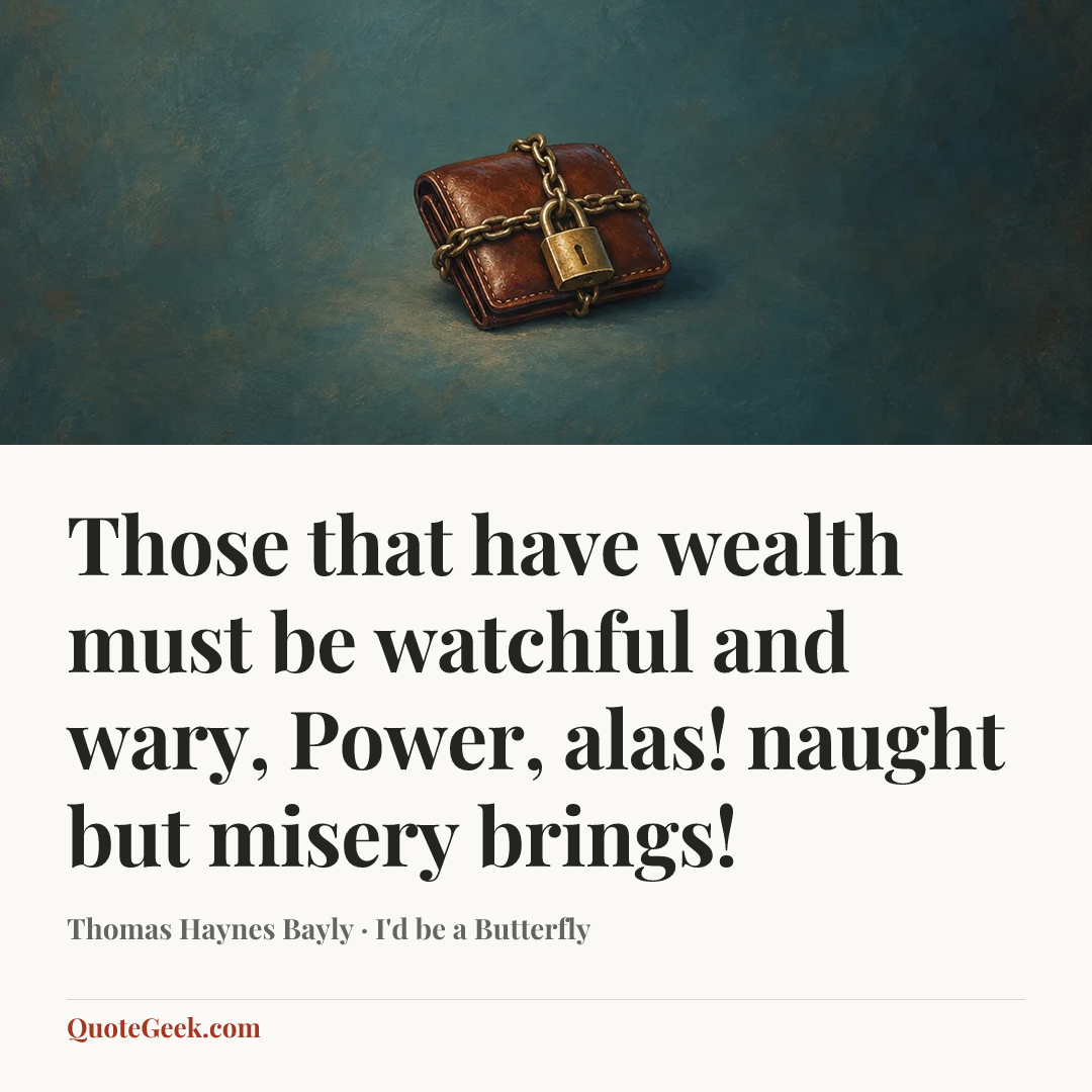 “Those that have wealth must be watchful and wary,
Power, alas! naught but misery brings!” — Thomas Haynes Bayly · I'd be a Butterfly. Illustrated QuoteGeek card.