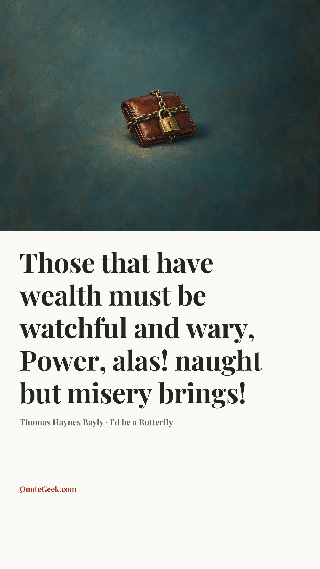 “Those that have wealth must be watchful and wary,
Power, alas! naught but misery brings!” — Thomas Haynes Bayly · I'd be a Butterfly. Illustrated QuoteGeek card.