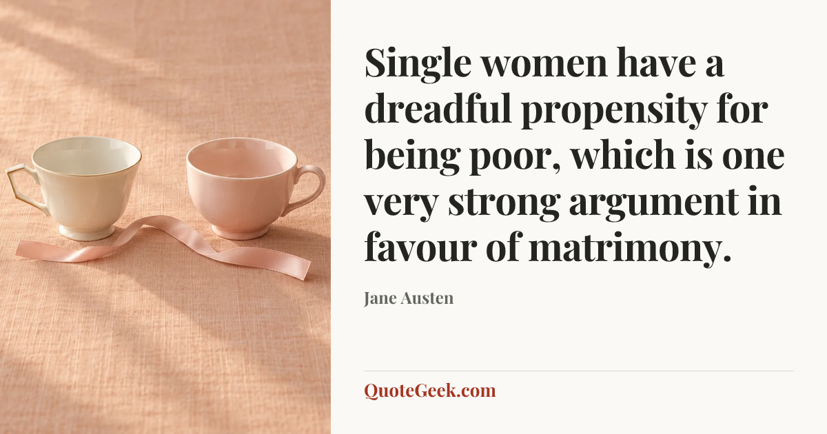 “Single women have a dreadful propensity for being poor, which is one very strong argument in favour of matrimony.” — Jane Austen. Illustrated QuoteGeek card.