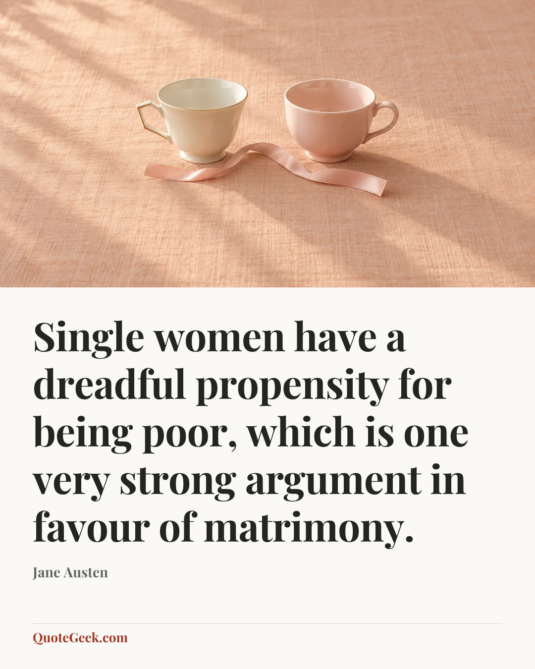 “Single women have a dreadful propensity for being poor, which is one very strong argument in favour of matrimony.” — Jane Austen. Illustrated QuoteGeek card.
