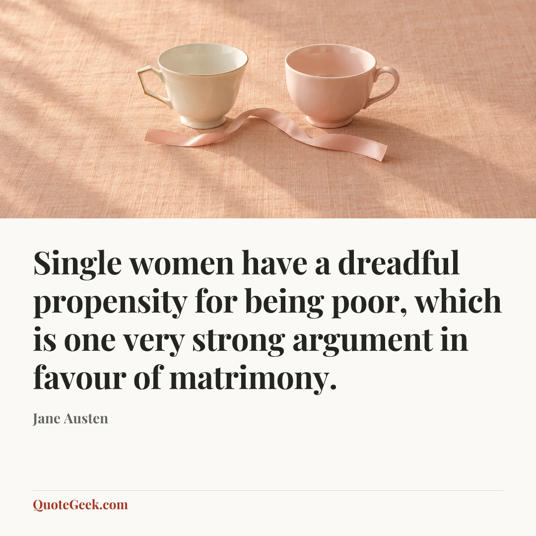 “Single women have a dreadful propensity for being poor, which is one very strong argument in favour of matrimony.” — Jane Austen. Illustrated QuoteGeek card.