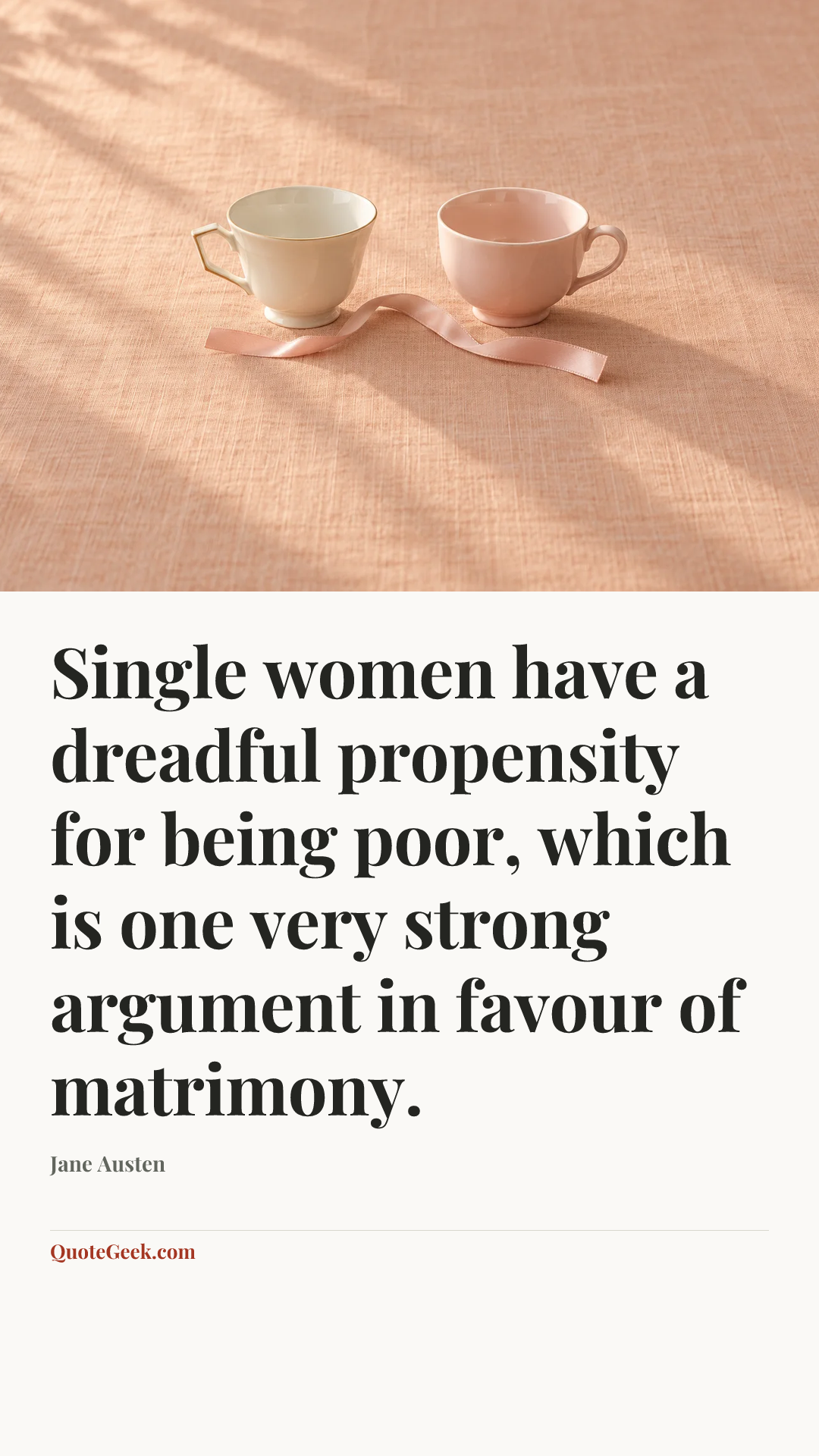 “Single women have a dreadful propensity for being poor, which is one very strong argument in favour of matrimony.” — Jane Austen. Illustrated QuoteGeek card.