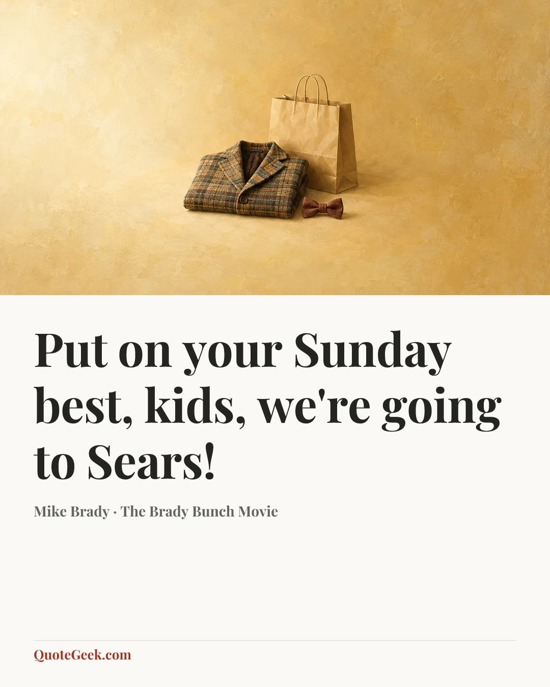 “Put on your Sunday best, kids, we're going to Sears!” — Mike Brady · The Brady Bunch Movie. Illustrated QuoteGeek card.