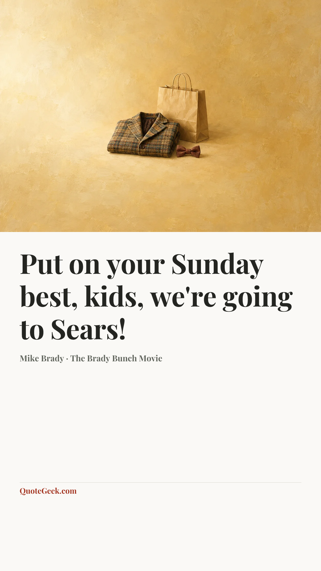 “Put on your Sunday best, kids, we're going to Sears!” — Mike Brady · The Brady Bunch Movie. Illustrated QuoteGeek card.