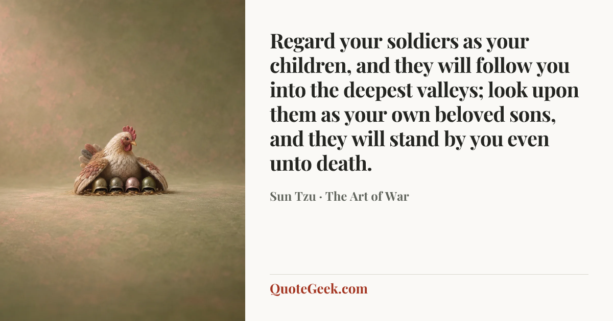“Regard your soldiers as your children, and they will follow you into the deepest valleys; look upon them as your own beloved sons, and they will stand by you even unto death.” — Sun Tzu · The Art of War. Illustrated QuoteGeek card.