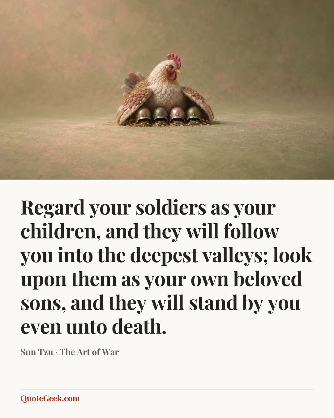 “Regard your soldiers as your children, and they will follow you into the deepest valleys; look upon them as your own beloved sons, and they will stand by you even unto death.” — Sun Tzu · The Art of War. Illustrated QuoteGeek card.