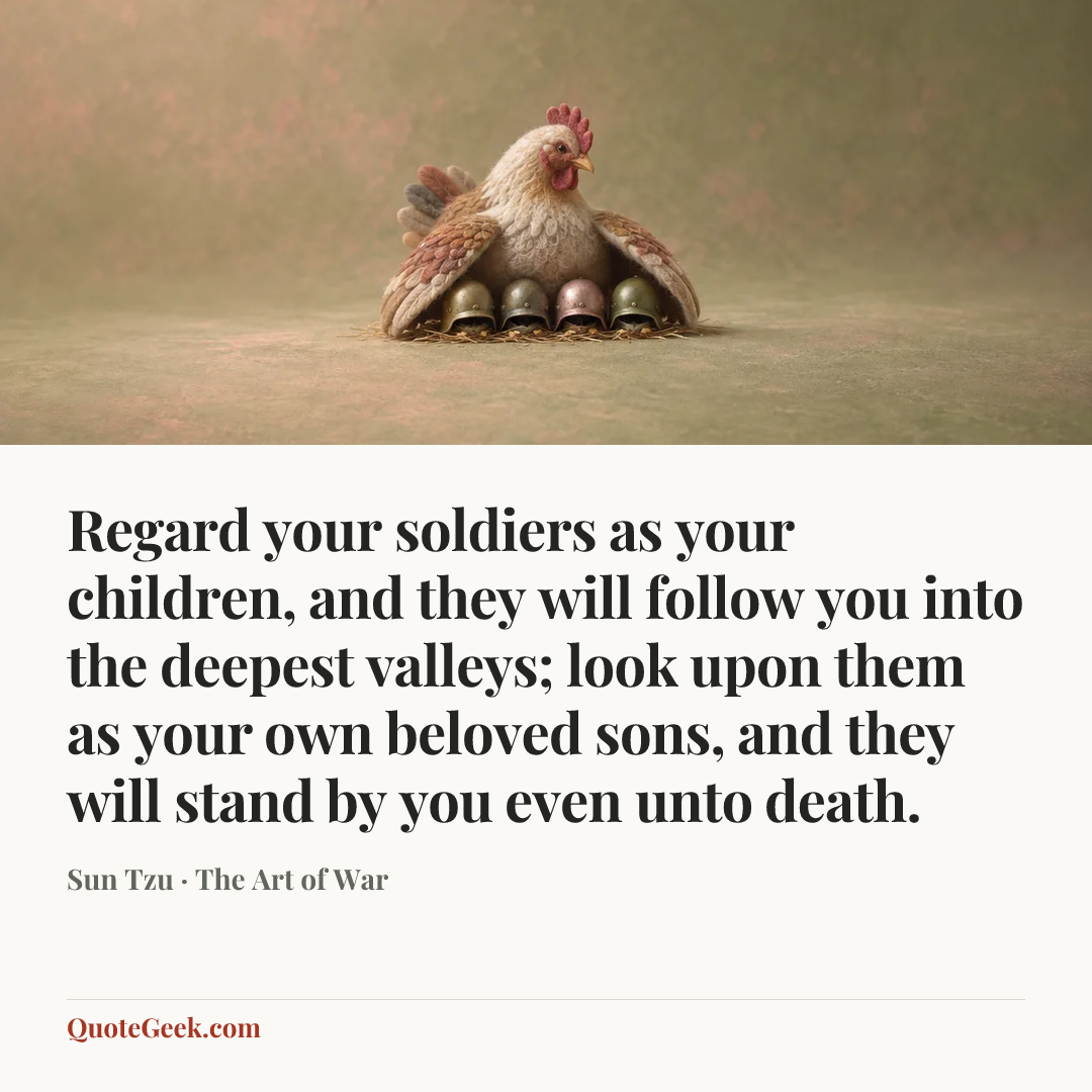 “Regard your soldiers as your children, and they will follow you into the deepest valleys; look upon them as your own beloved sons, and they will stand by you even unto death.” — Sun Tzu · The Art of War. Illustrated QuoteGeek card.