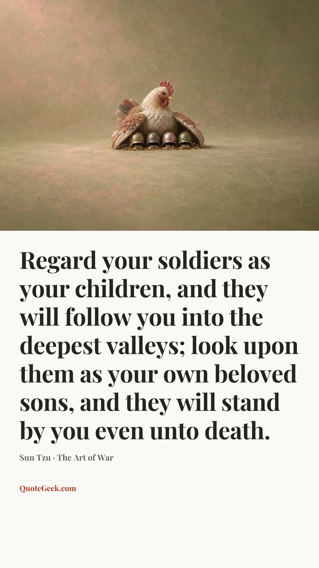 “Regard your soldiers as your children, and they will follow you into the deepest valleys; look upon them as your own beloved sons, and they will stand by you even unto death.” — Sun Tzu · The Art of War. Illustrated QuoteGeek card.