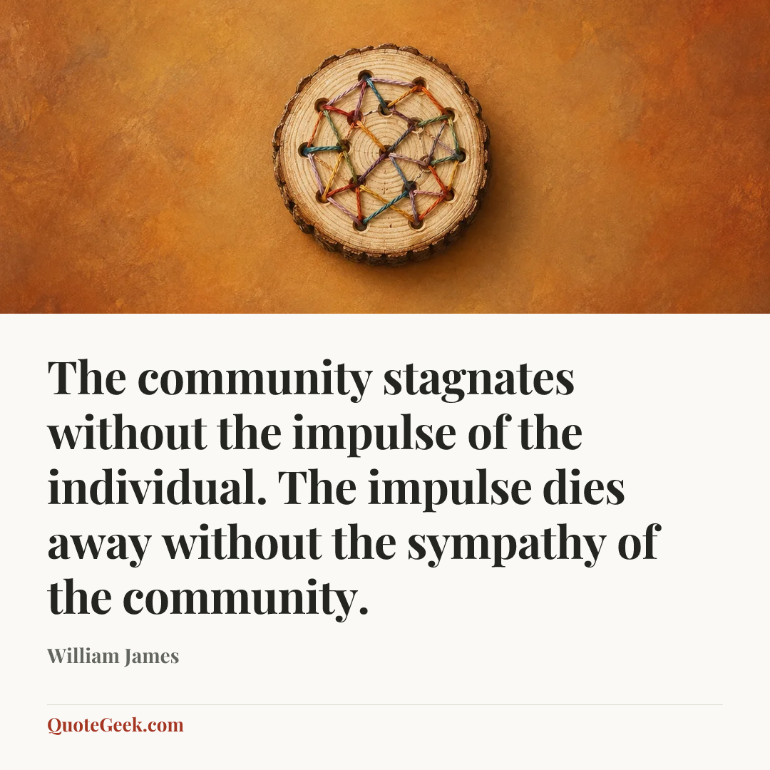 “The community stagnates without the impulse of the individual. The impulse dies away without the sympathy of the community.” — William James. Illustrated QuoteGeek card.