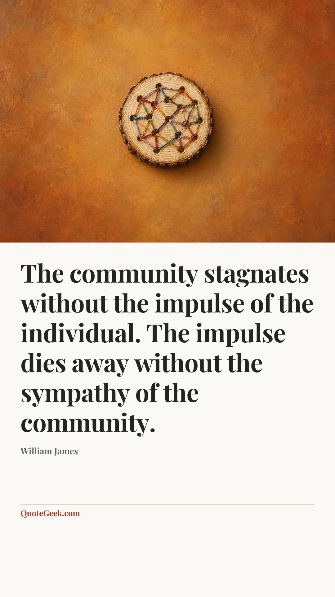 “The community stagnates without the impulse of the individual. The impulse dies away without the sympathy of the community.” — William James. Illustrated QuoteGeek card.