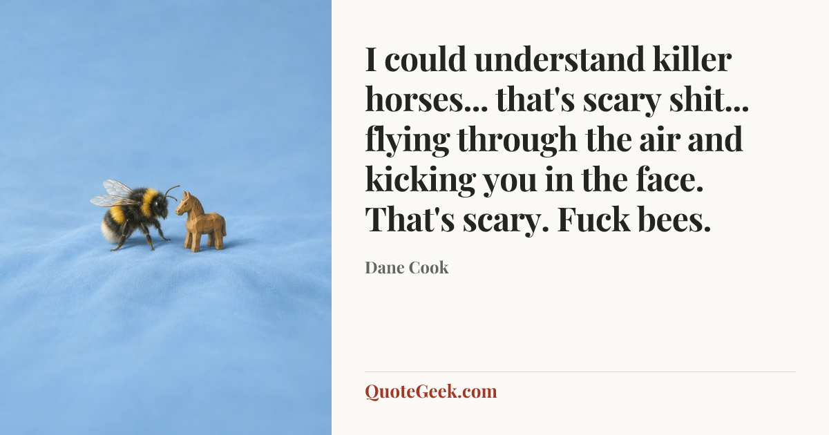 “I could understand killer horses... that's scary shit... flying through the air and kicking you in the face. That's scary. Fuck bees.” — Dane Cook. Illustrated QuoteGeek card.