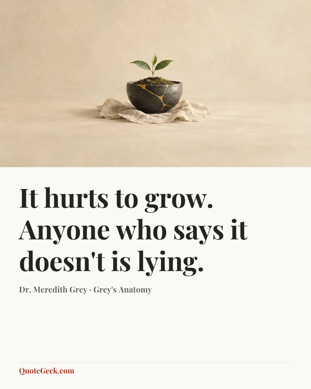 “It hurts to grow. Anyone who says it doesn't is lying.” — Dr. Meredith Grey · Grey's Anatomy. Illustrated QuoteGeek card.