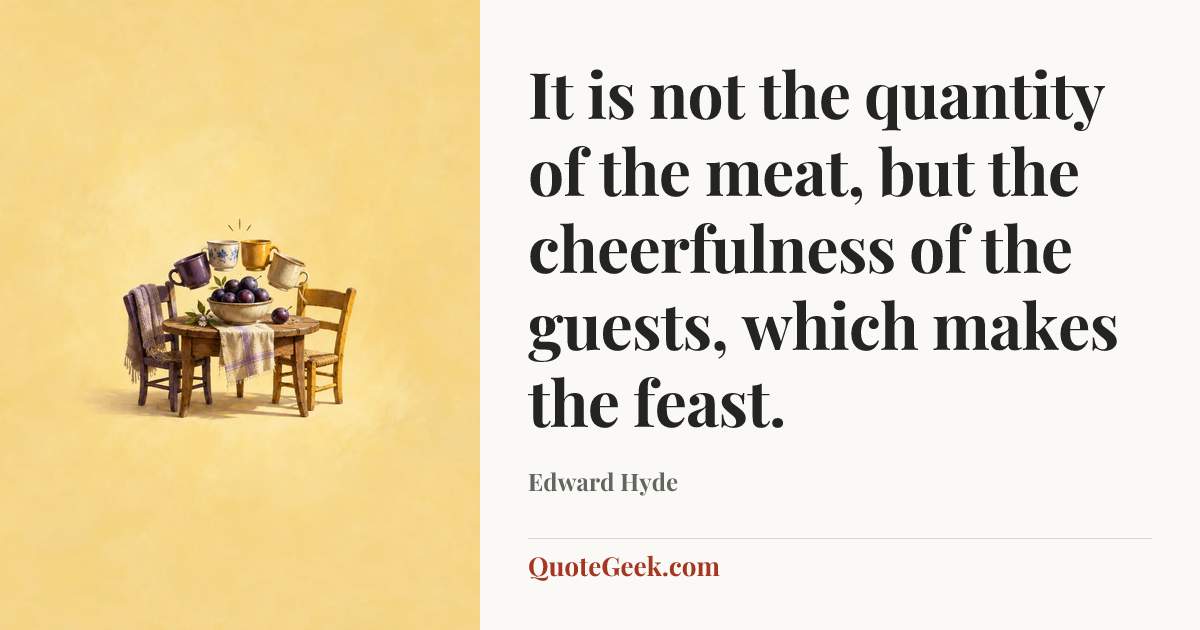 “It is not the quantity of the meat, but the cheerfulness of the guests, which makes the feast.” — Edward Hyde. Illustrated QuoteGeek card.