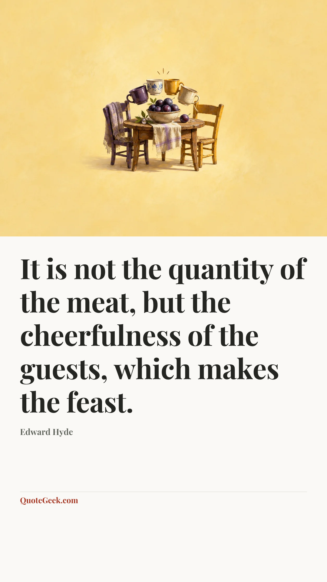 “It is not the quantity of the meat, but the cheerfulness of the guests, which makes the feast.” — Edward Hyde. Illustrated QuoteGeek card.