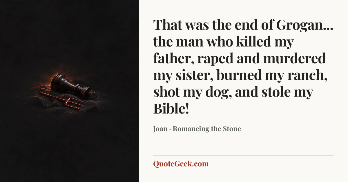 “That was the end of Grogan... the man who killed my father, raped and murdered my sister, burned my ranch, shot my dog, and stole my Bible!” — Joan · Romancing the Stone. Illustrated QuoteGeek card.