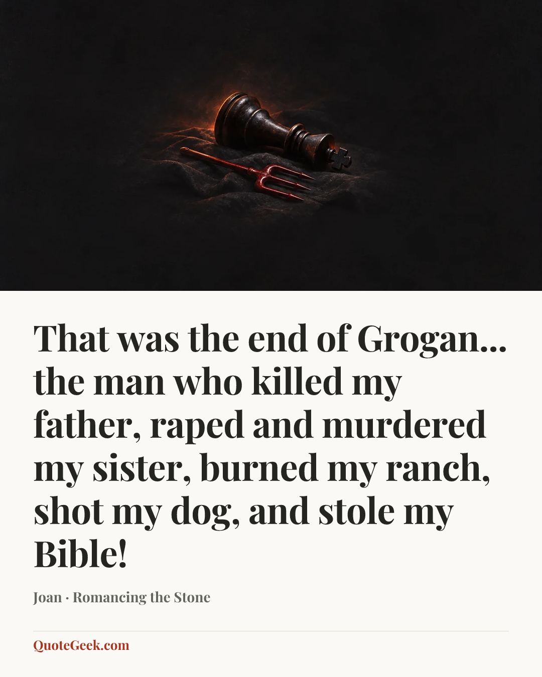 “That was the end of Grogan... the man who killed my father, raped and murdered my sister, burned my ranch, shot my dog, and stole my Bible!” — Joan · Romancing the Stone. Illustrated QuoteGeek card.