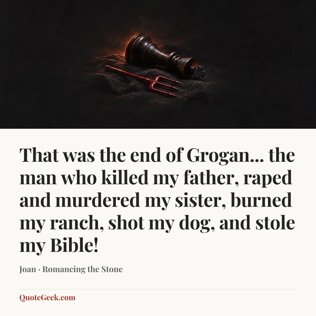 “That was the end of Grogan... the man who killed my father, raped and murdered my sister, burned my ranch, shot my dog, and stole my Bible!” — Joan · Romancing the Stone. Illustrated QuoteGeek card.