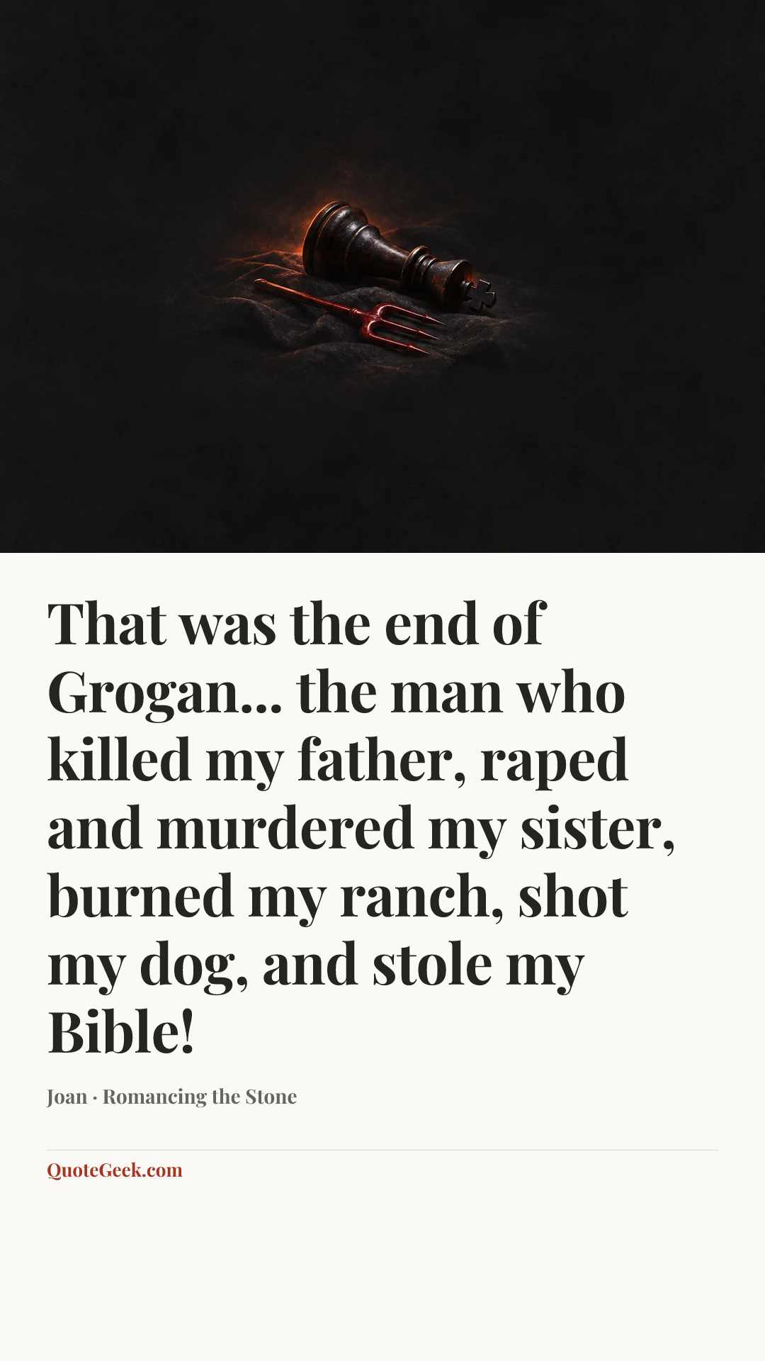 “That was the end of Grogan... the man who killed my father, raped and murdered my sister, burned my ranch, shot my dog, and stole my Bible!” — Joan · Romancing the Stone. Illustrated QuoteGeek card.