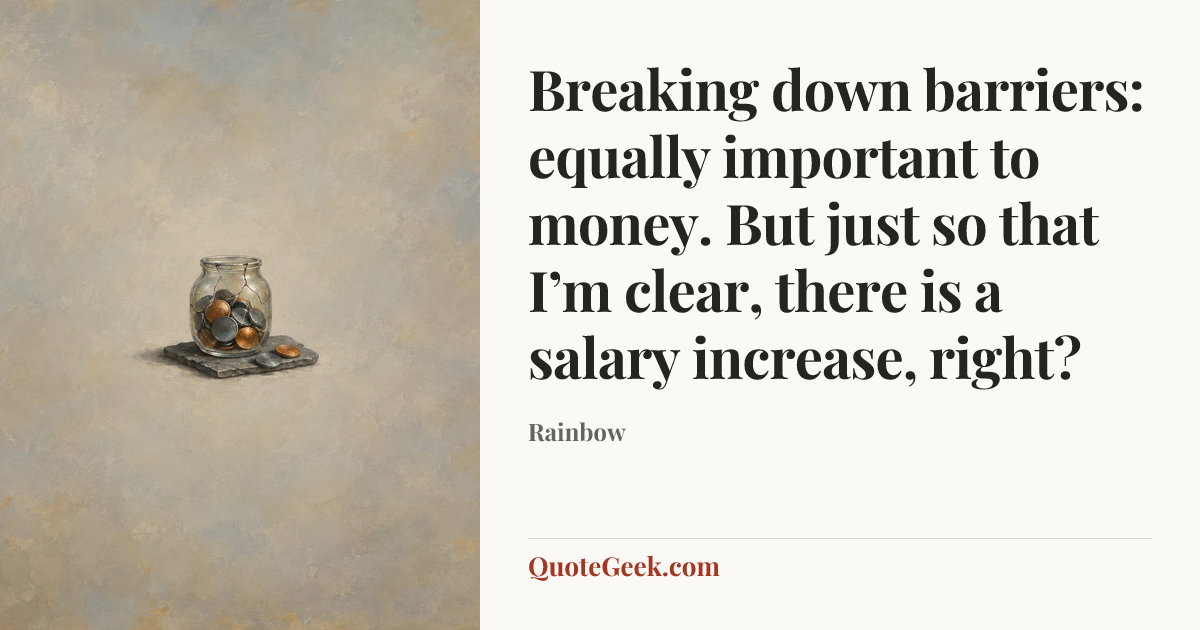 “Breaking down barriers: equally important to money. But just so that I’m clear, there is a salary increase, right?” — Rainbow. Illustrated QuoteGeek card.