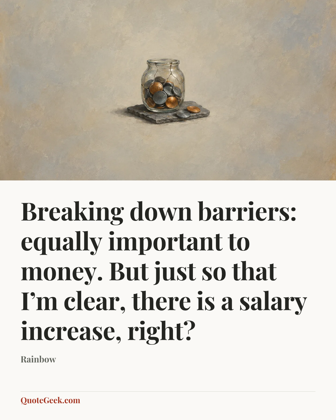 “Breaking down barriers: equally important to money. But just so that I’m clear, there is a salary increase, right?” — Rainbow. Illustrated QuoteGeek card.