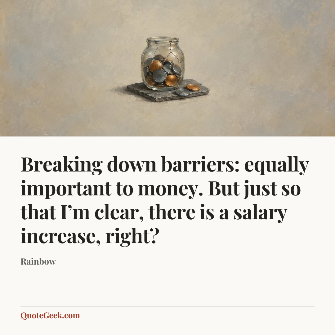 “Breaking down barriers: equally important to money. But just so that I’m clear, there is a salary increase, right?” — Rainbow. Illustrated QuoteGeek card.