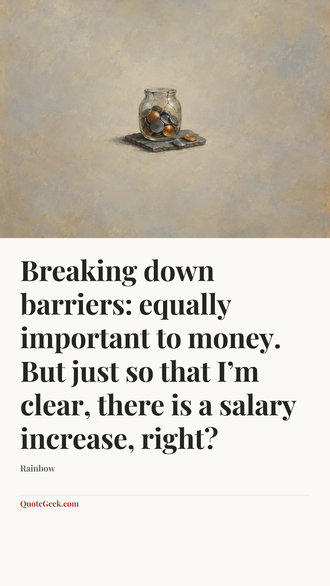 “Breaking down barriers: equally important to money. But just so that I’m clear, there is a salary increase, right?” — Rainbow. Illustrated QuoteGeek card.