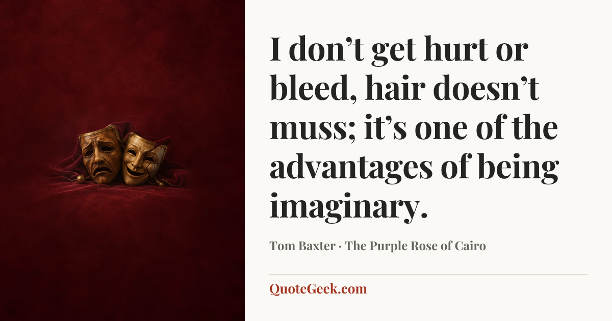 “I don’t get hurt or bleed, hair doesn’t muss; it’s one of the advantages of being imaginary.” — Tom Baxter · The Purple Rose of Cairo. Illustrated QuoteGeek card.
