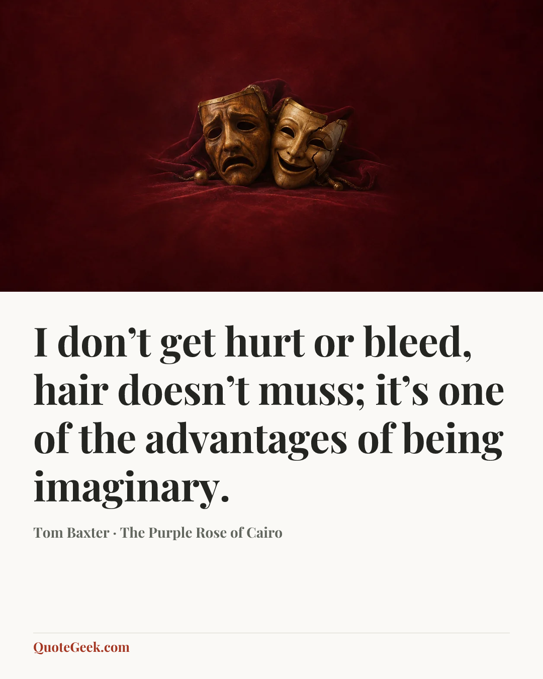 “I don’t get hurt or bleed, hair doesn’t muss; it’s one of the advantages of being imaginary.” — Tom Baxter · The Purple Rose of Cairo. Illustrated QuoteGeek card.