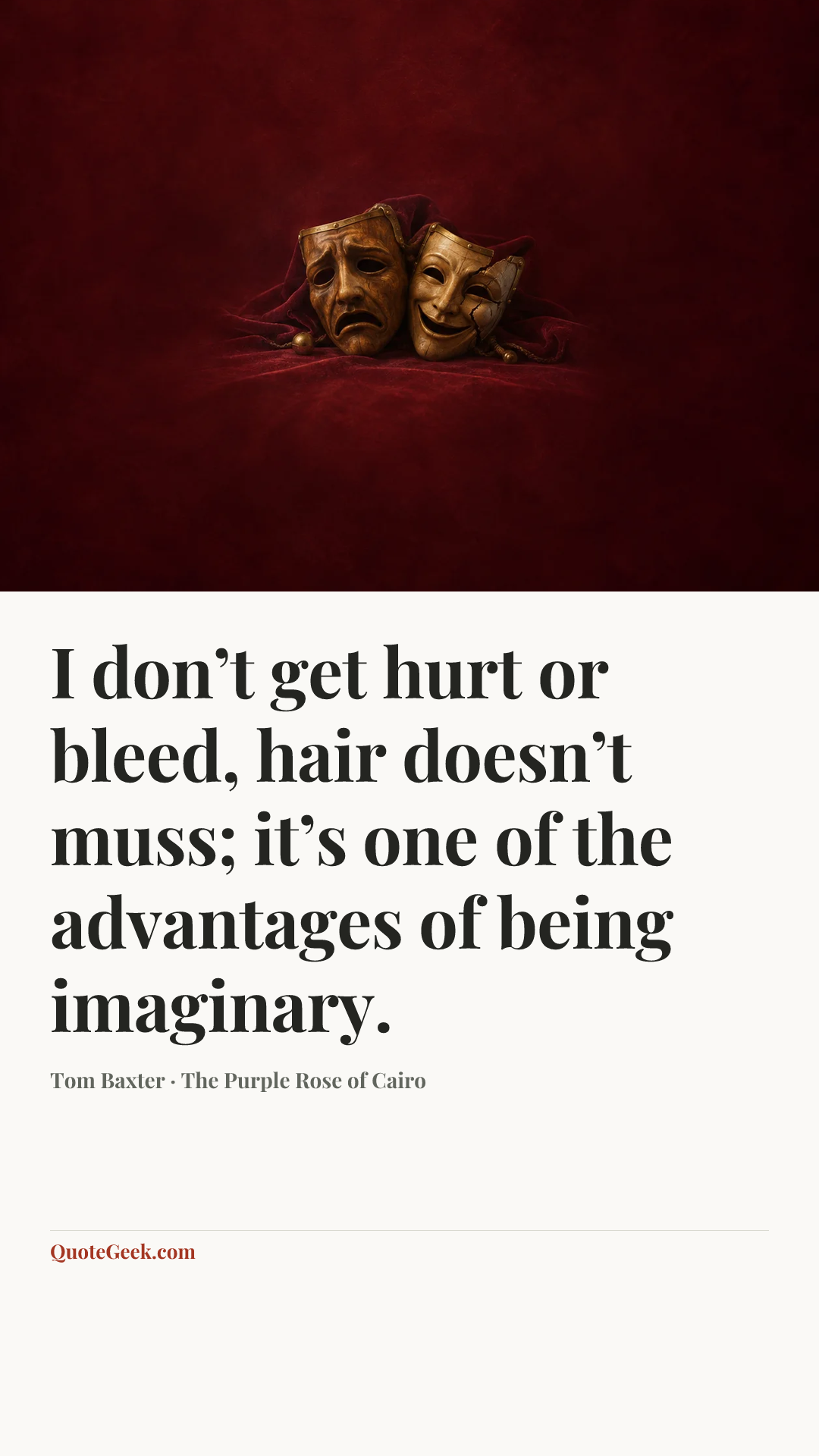 “I don’t get hurt or bleed, hair doesn’t muss; it’s one of the advantages of being imaginary.” — Tom Baxter · The Purple Rose of Cairo. Illustrated QuoteGeek card.
