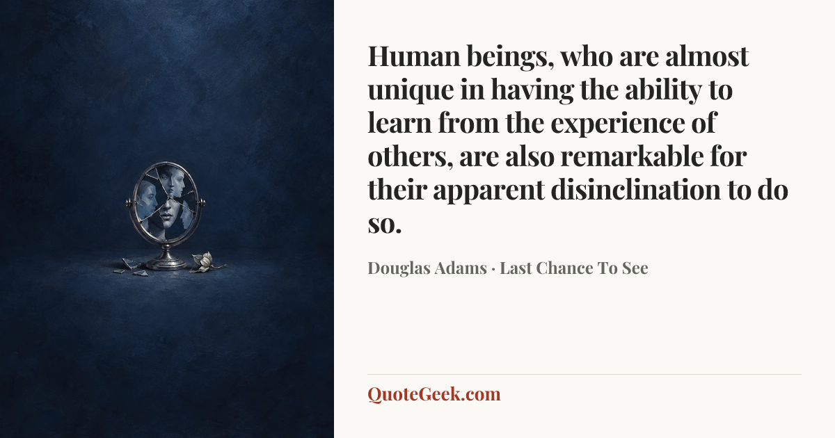 “Human beings, who are almost unique in having the ability to learn from the experience of others, are also remarkable for their apparent disinclination to do so.” — Douglas Adams · Last Chance To See. Illustrated QuoteGeek card.