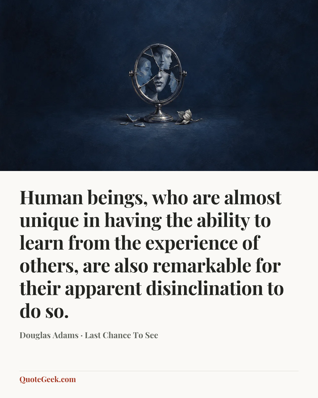 “Human beings, who are almost unique in having the ability to learn from the experience of others, are also remarkable for their apparent disinclination to do so.” — Douglas Adams · Last Chance To See. Illustrated QuoteGeek card.