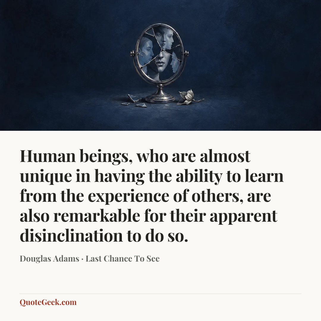“Human beings, who are almost unique in having the ability to learn from the experience of others, are also remarkable for their apparent disinclination to do so.” — Douglas Adams · Last Chance To See. Illustrated QuoteGeek card.
