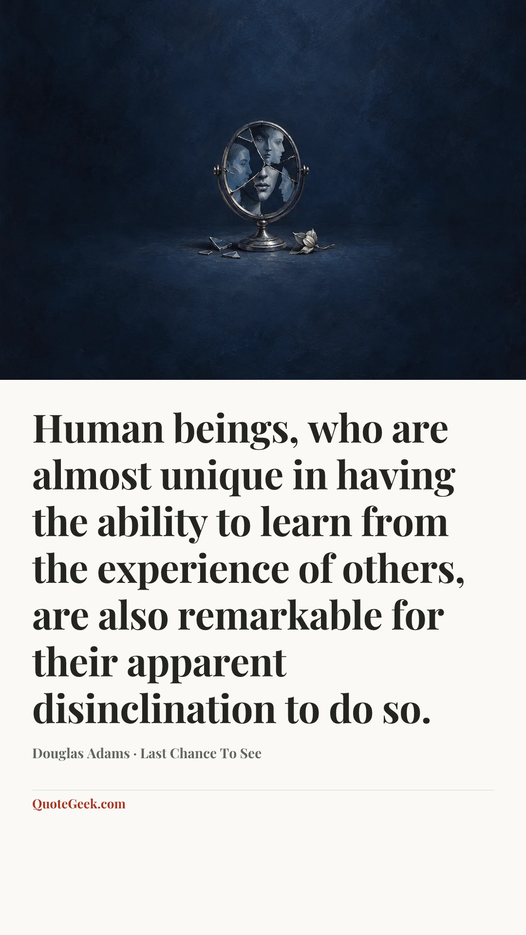 “Human beings, who are almost unique in having the ability to learn from the experience of others, are also remarkable for their apparent disinclination to do so.” — Douglas Adams · Last Chance To See. Illustrated QuoteGeek card.