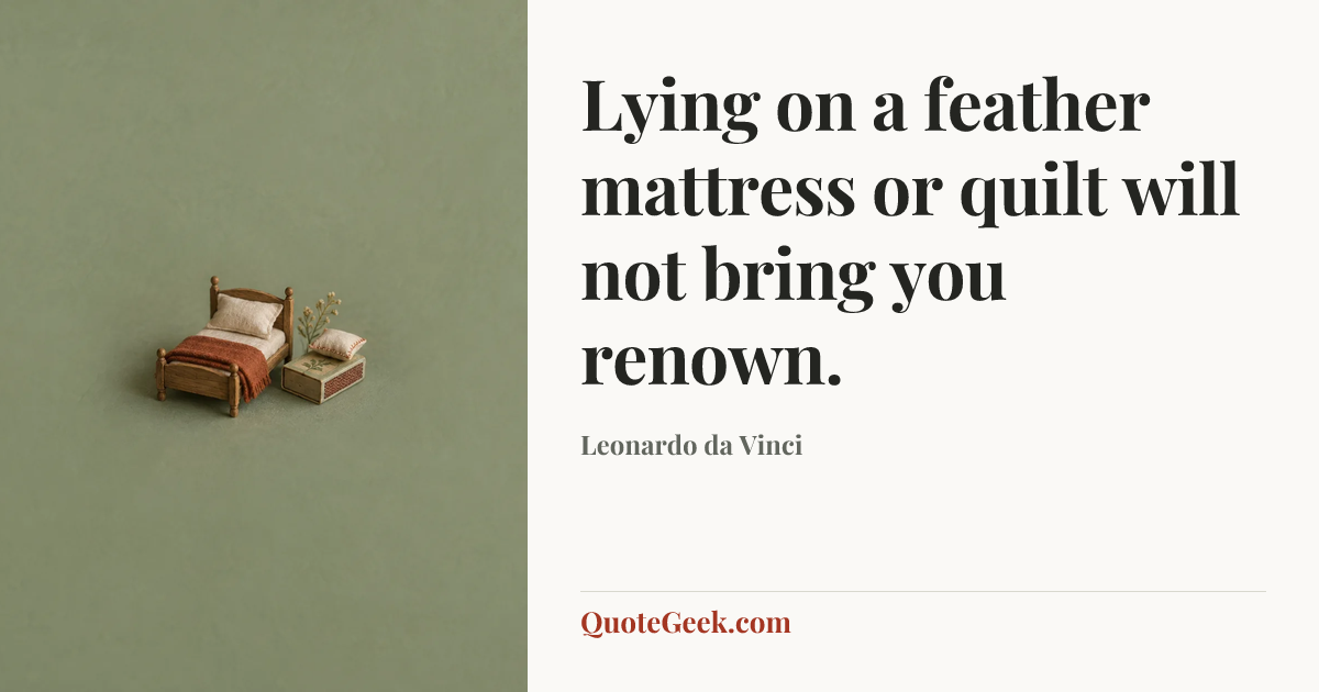 “Lying on a feather mattress or quilt will not bring you renown.” — Leonardo da Vinci. Illustrated QuoteGeek card.