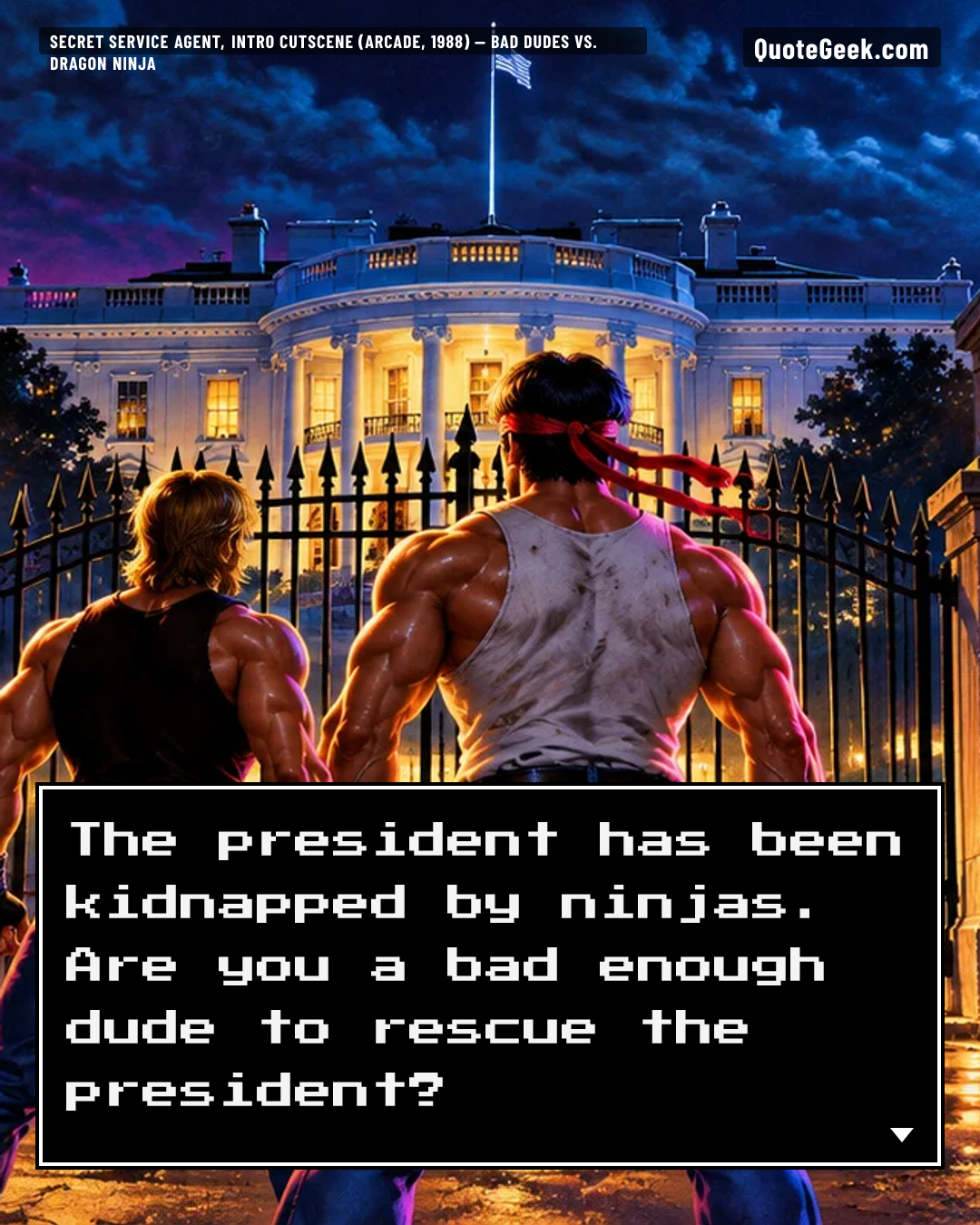 “The president has been kidnapped by ninjas. Are you a bad enough dude to rescue the president?” — Secret Service agent, intro cutscene (arcade, 1988) · Bad Dudes vs. Dragon Ninja. Illustrated QuoteGeek card.